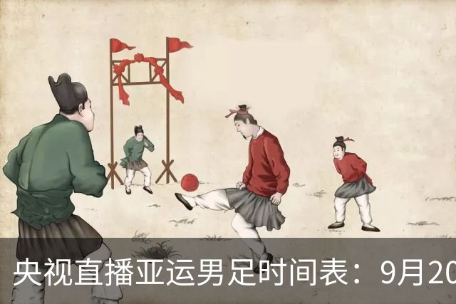 央视直播亚运男足时间表：9月20日，CCTV5+直播，中国队对阵伊朗队